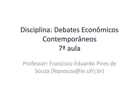 Disciplina: Debates Econômicos Contemporâneos 7ª aula