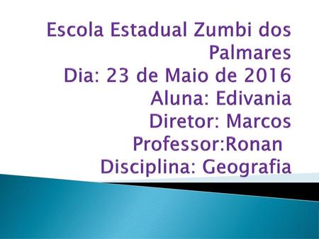 Escola Estadual Zumbi dos Palmares Dia: 23 de Maio de 2016 Aluna: Edivania Diretor: Marcos Professor:Ronan	 Disciplina: Geografia.