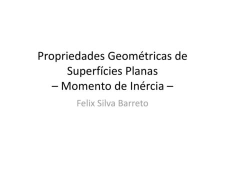 Propriedades Geométricas de Superfícies Planas – Momento de Inércia –
