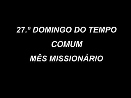 27.º DOMINGO DO TEMPO COMUM MÊS MISSIONÁRIO.