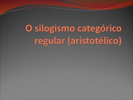 O silogismo categórico regular (aristotélico)
