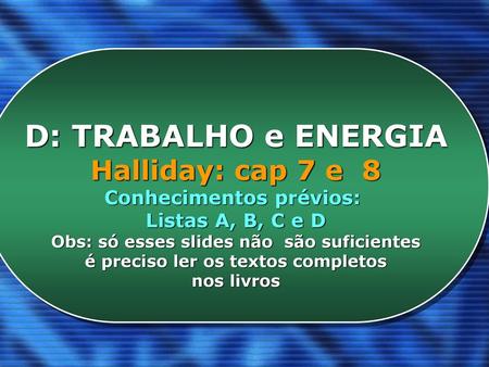 D: TRABALHO e ENERGIA Halliday: cap 7 e 8 Conhecimentos prévios: