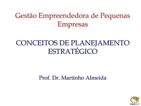 Gestão Empreendedora de Pequenas Empresas CONCEITOS DE PLANEJAMENTO ESTRATÉGICO Prof. Dr. Martinho Almeida.