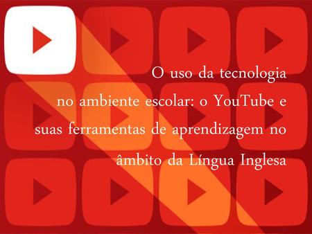 O uso da tecnologia no ambiente escolar: o YouTube e suas ferramentas de aprendizagem no âmbito da Língua Inglesa.
