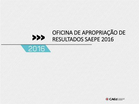 OFICINA DE APROPRIAÇÃO DE RESULTADOS SAEPE 2016