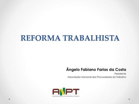 REFORMA TRABALHISTA Ângelo Fabiano Farias da Costa Presidente