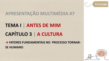 Apresentação Multimédia #7 Tema I | Antes de mim Capítulo 3 | A cultura Objetivo: Caracterizar os fatores fundamentais no processo de tornar-se humano.