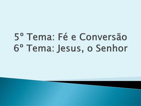 5º Tema: Fé e Conversão 6º Tema: Jesus, o Senhor
