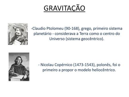 GRAVITAÇÃO Claudio Ptolomeu (90-168), grego, primeiro sistema planetário - considerava a Terra como o centro do Universo (sistema geocêntrico). Nicolau.