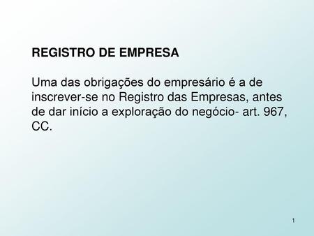 REGISTRO DE EMPRESA Uma das obrigações do empresário é a de inscrever-se no Registro das Empresas, antes de dar início a exploração do negócio- art. 967,