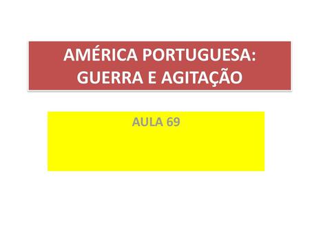 AMÉRICA PORTUGUESA: GUERRA E AGITAÇÃO
