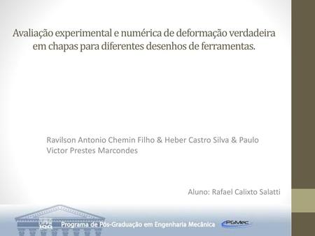 Avaliação experimental e numérica de deformação verdadeira em chapas para diferentes desenhos de ferramentas. Ravilson Antonio Chemin Filho & Heber Castro.