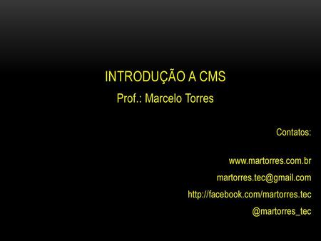 Introdução a CMS Prof.: Marcelo Torres Contatos: