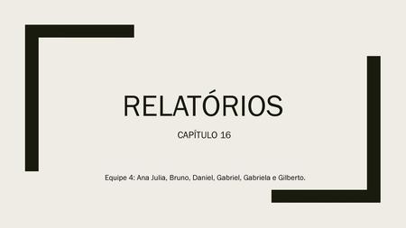 RELATÓRIOS  CAPÍTULO 16 Equipe 4: Ana Julia, Bruno, Daniel, Gabriel, Gabriela e Gilberto.