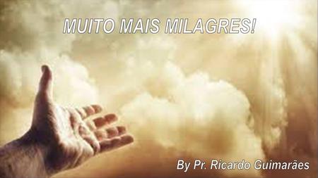 MUITO MAIS MILAGRES! By Pr. Ricardo Guimarães.
