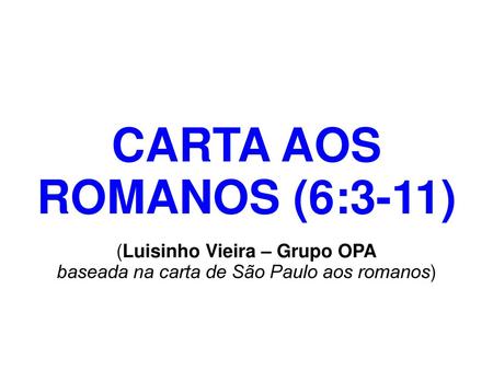 CARTA AOS ROMANOS (6:3-11) (Luisinho Vieira – Grupo OPA