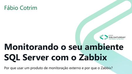 Fábio Cotrim Monitorando o seu ambiente SQL Server com o Zabbix Por que usar um produto de monitoração externo e por que o Zabbix?