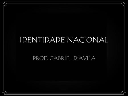 IDENTIDADE NACIONAL PROF. GABRIEL D’AVILA.
