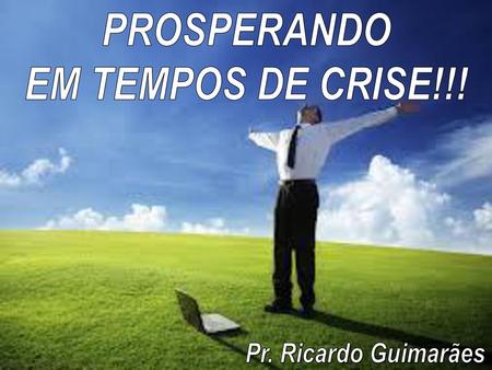 PROSPERANDO EM TEMPOS DE CRISE!!!