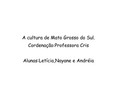 A cultura de Mato Grosso do Sul. Cordenação:Professora Cris