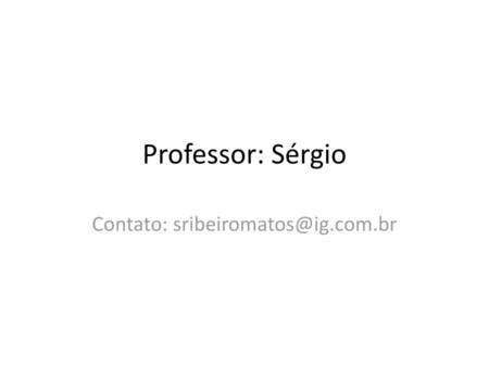 Contato: sribeiromatos@ig.com.br Professor: Sérgio Contato: sribeiromatos@ig.com.br.