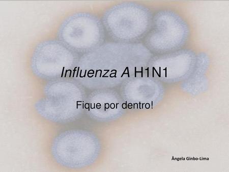 Influenza A H1N1 Fique por dentro! Ângela Ginbo-Lima Ângela Ginbo-Lima.