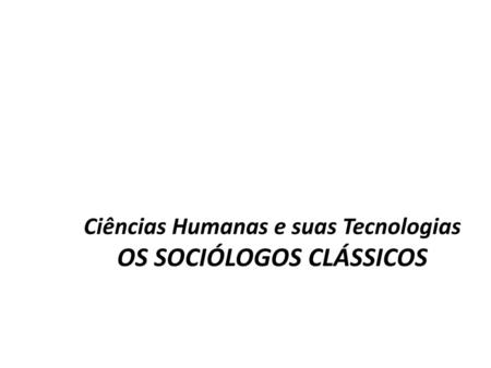 Ciências Humanas e suas Tecnologias OS SOCIÓLOGOS CLÁSSICOS
