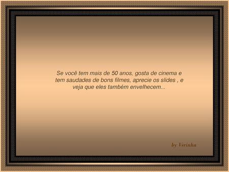 Se você tem mais de 50 anos, gosta de cinema e tem saudades de bons filmes, aprecie os slides , e veja que eles também envelhecem... by Verinha.