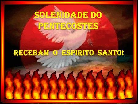 SOLENIDADE DO PENTECOSTES RECEBAM O ESPIRITO SANTO!