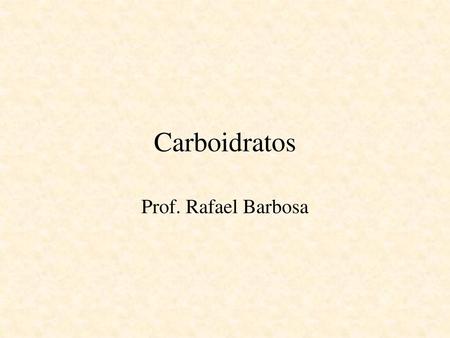 Carboidratos Prof. Rafael Barbosa.