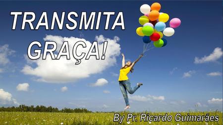TRANSMITA GRAÇA! By Pr. Ricardo Guimarães.