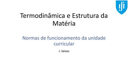 Termodinâmica e Estrutura da Matéria Normas de funcionamento da unidade curricular J. Seixas.