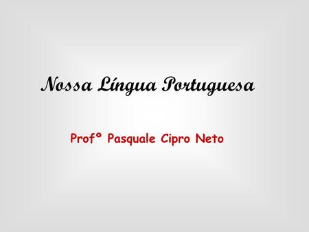 Nossa Língua Portuguesa Profº Pasquale Cipro Neto