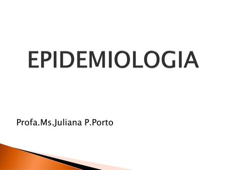EPIDEMIOLOGIA Profa.Ms.Juliana P.Porto.
