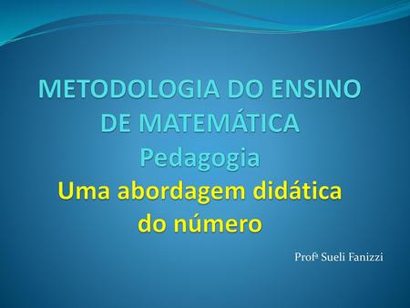 METODOLOGIA DO ENSINO DE MATEMÁTICA Pedagogia Uma abordagem didática do número Profª Sueli Fanizzi.