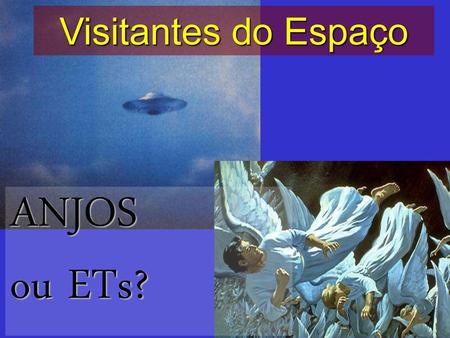 Visitantes do Espaço ANJOS ou ETs?.