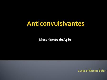 Mecanismos de Ação Anticonvulsivantes Lucas de Moraes Soler.