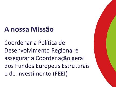 A nossa Missão Coordenar a Política de Desenvolvimento Regional e assegurar a Coordenação geral dos Fundos Europeus Estruturais e de Investimento (FEEI)