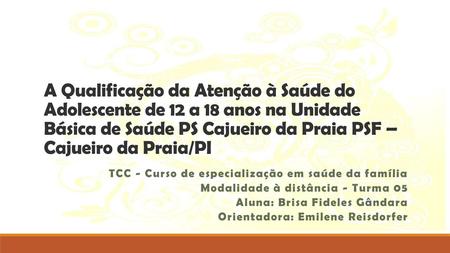 A Qualificação da Atenção à Saúde do Adolescente de 12 a 18 anos na Unidade Básica de Saúde PS Cajueiro da Praia PSF – Cajueiro da Praia/PI TCC - Curso.