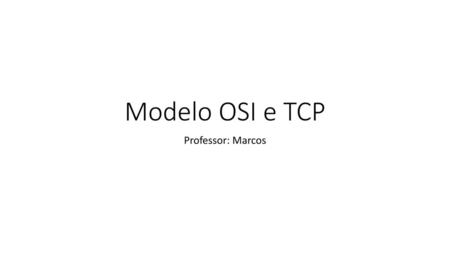 Modelo OSI e TCP Professor: Marcos.