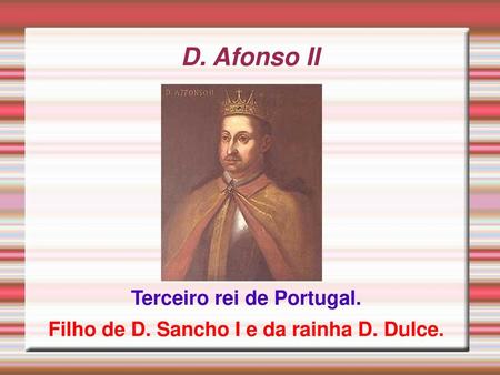 Terceiro rei de Portugal. Filho de D. Sancho I e da rainha D. Dulce.