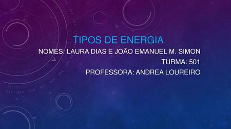 Tipos de energia Nomes: Laura Dias e João Emanuel M. Simon Turma: 501
