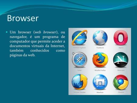 Browser Um browser (web browser), ou navegador, é um programa de computador que permite aceder a documentos virtuais da Internet, também conhecidos como.