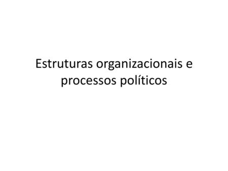 Estruturas organizacionais e processos políticos