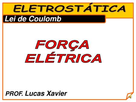 ELETROSTÁTICA Lei de Coulomb FORÇA ELÉTRICA PROF. Lucas Xavier.