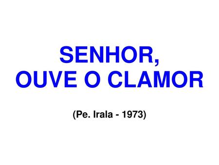 SENHOR, OUVE O CLAMOR (Pe. Irala - 1973).