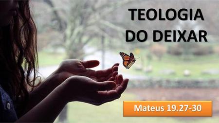 TEOLOGIA DO DEIXAR Mateus 19.27-30.