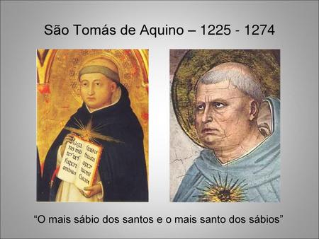 São Tomás de Aquino – 1225 - 1274 “O mais sábio dos santos e o mais santo dos sábios”