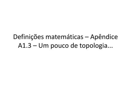 Definições matemáticas – Apêndice A1.3 – Um pouco de topologia...