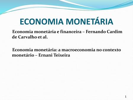 ECONOMIA MONETÁRIA Economia monetária e financeira – Fernando Cardim de Carvalho et al. Economia monetária: a macroeconomia no contexto monetário – Ernani.